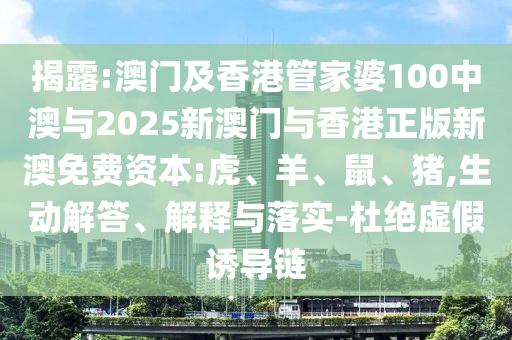 揭露:澳门及香港管家婆100中澳与2025新澳门与香港正版新澳免费资本:虎、羊、鼠、猪,生动解答、解释与落实-杜绝虚假诱导链